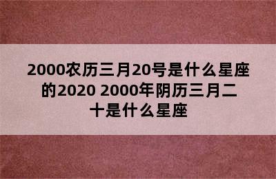 2000农历三月20号是什么星座的2020 2000年阴历三月二十是什么星座